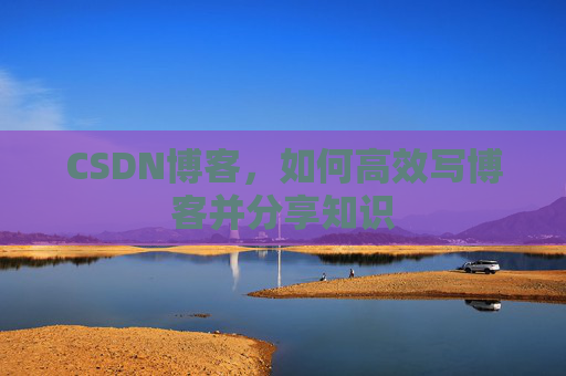 CSDN博客，如何高效写博客并分享知识